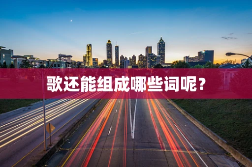 歌还能组成哪些词呢？