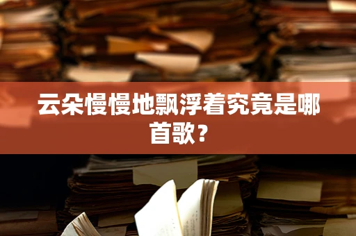 云朵慢慢地飘浮着究竟是哪首歌？