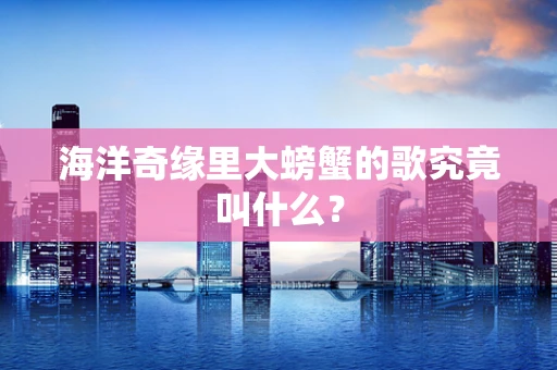 海洋奇缘里大螃蟹的歌究竟叫什么？