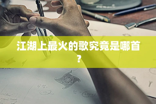 江湖上最火的歌究竟是哪首？