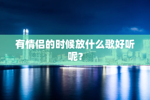 有情侣的时候放什么歌好听呢？