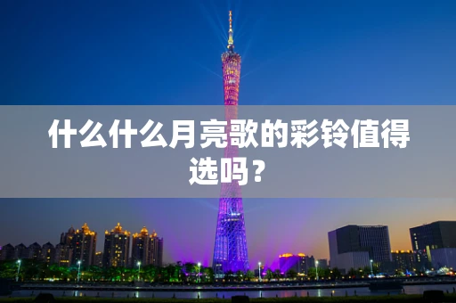 什么什么月亮歌的彩铃值得选吗？