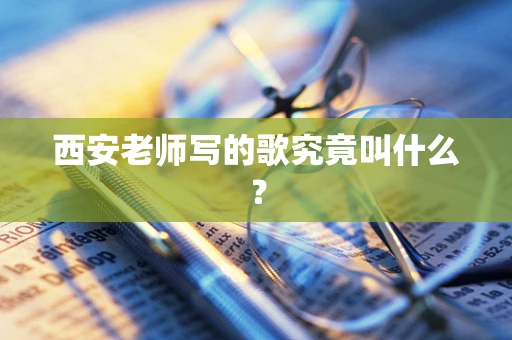 西安老师写的歌究竟叫什么？
