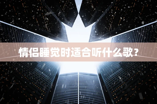 情侣睡觉时适合听什么歌？