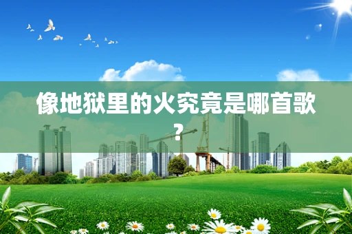 像地狱里的火究竟是哪首歌？