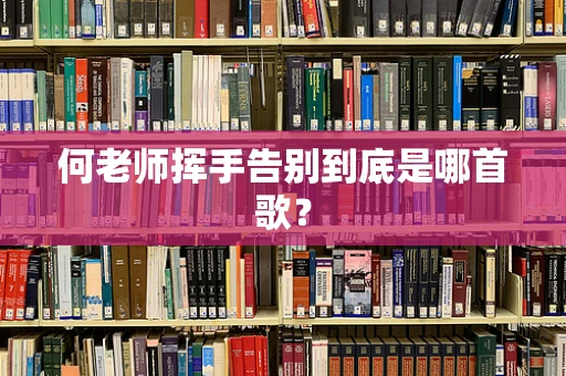 何老师挥手告别到底是哪首歌？