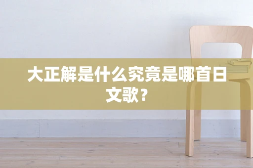 大正解是什么究竟是哪首日文歌？