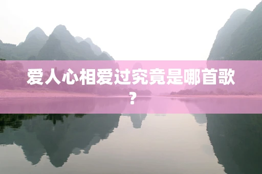 爱人心相爱过究竟是哪首歌？