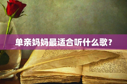 单亲妈妈最适合听什么歌？