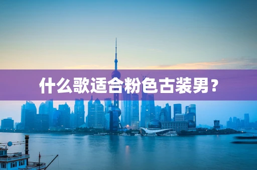 什么歌适合粉色古装男？