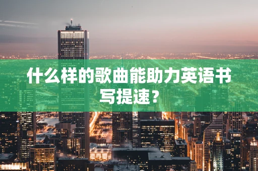 什么样的歌曲能助力英语书写提速？