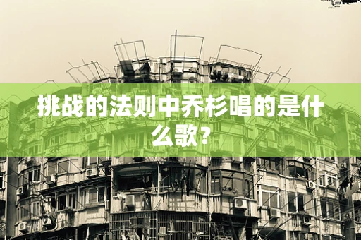 挑战的法则中乔杉唱的是什么歌？
