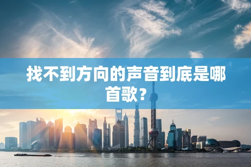 找不到方向的声音到底是哪首歌？