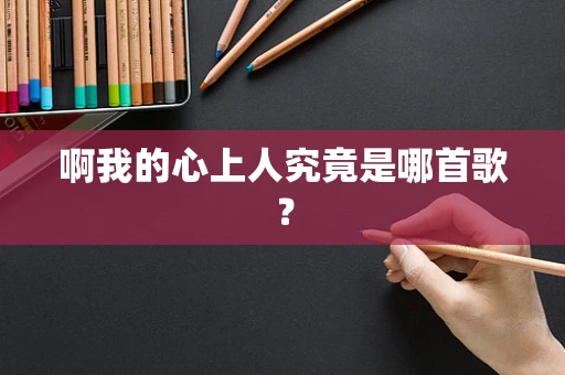 啊我的心上人究竟是哪首歌？