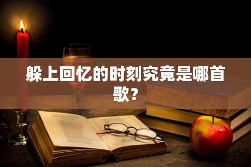 躲上回忆的时刻究竟是哪首歌？