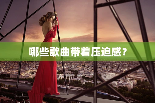 哪些歌曲带着压迫感？