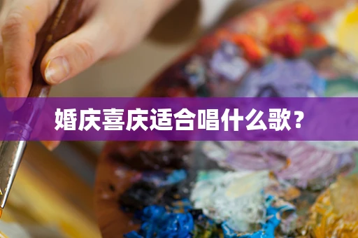 婚庆喜庆适合唱什么歌？