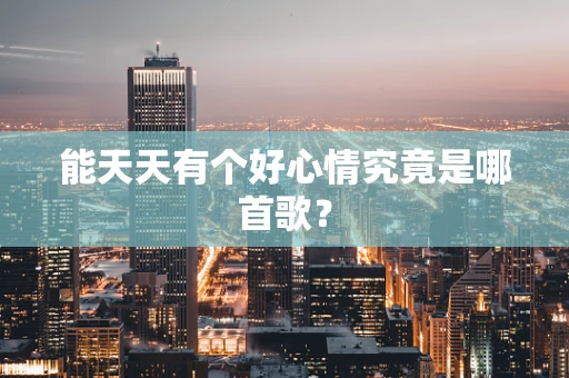能天天有个好心情究竟是哪首歌？