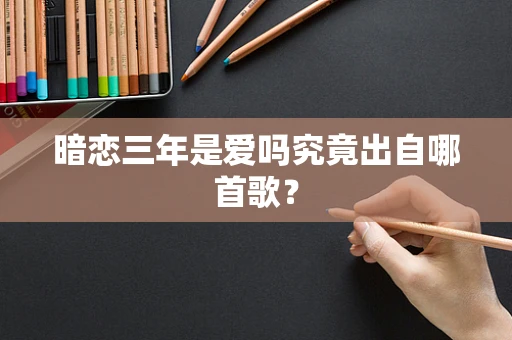 暗恋三年是爱吗究竟出自哪首歌？