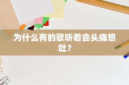 为什么有的歌听着会头痛想吐？