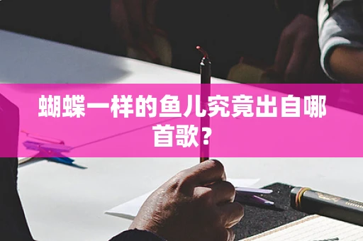 蝴蝶一样的鱼儿究竟出自哪首歌？