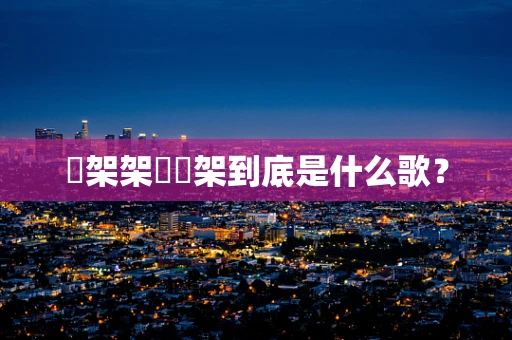 囧架架囧囧架到底是什么歌？