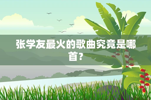 张学友最火的歌曲究竟是哪首？