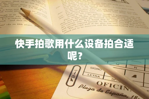 快手拍歌用什么设备拍合适呢？