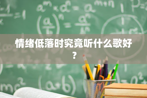 情绪低落时究竟听什么歌好？