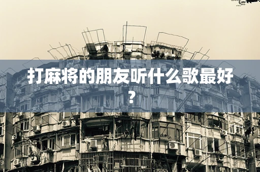 打麻将的朋友听什么歌最好？
