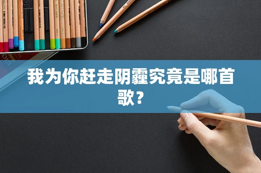 我为你赶走阴霾究竟是哪首歌？