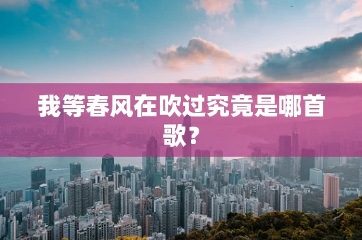 我等春风在吹过究竟是哪首歌？