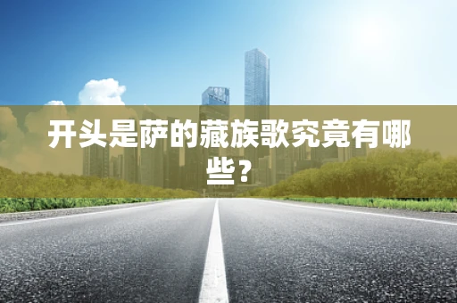 开头是萨的藏族歌究竟有哪些？
