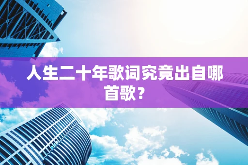 人生二十年歌词究竟出自哪首歌？