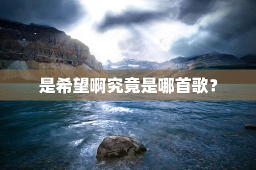 是希望啊究竟是哪首歌？