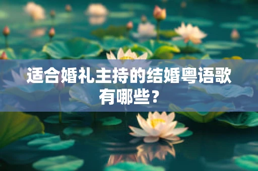 适合婚礼主持的结婚粤语歌有哪些？