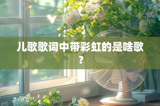 儿歌歌词中带彩虹的是啥歌？