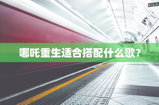 哪吒重生适合搭配什么歌？