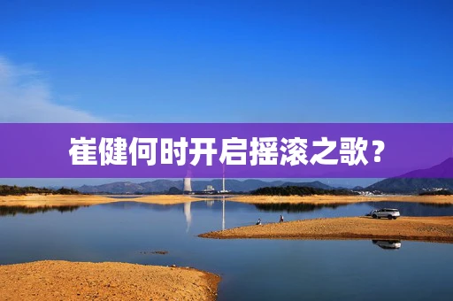 崔健何时开启摇滚之歌？