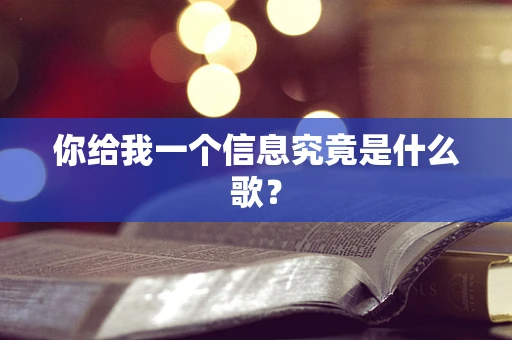 你给我一个信息究竟是什么歌？