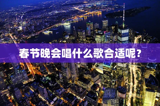春节晚会唱什么歌合适呢？