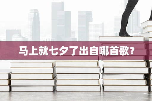 马上就七夕了出自哪首歌？
