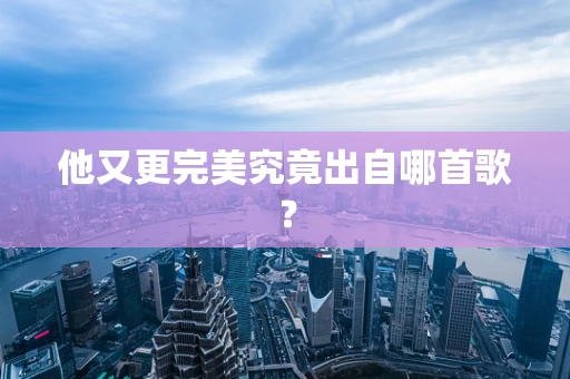 他又更完美究竟出自哪首歌？