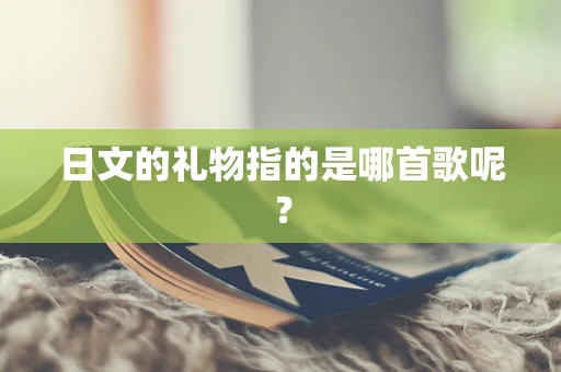 日文的礼物指的是哪首歌呢？