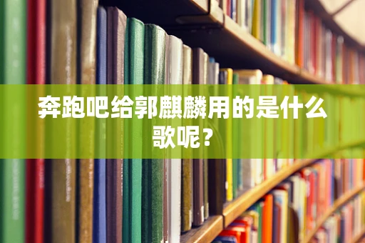 奔跑吧给郭麒麟用的是什么歌呢？