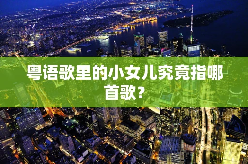 粤语歌里的小女儿究竟指哪首歌？
