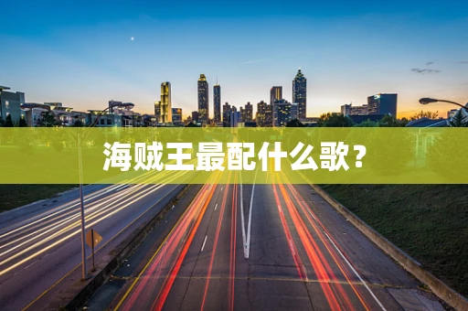海贼王最配什么歌？
