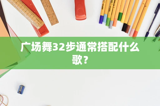 广场舞32步通常搭配什么歌？
