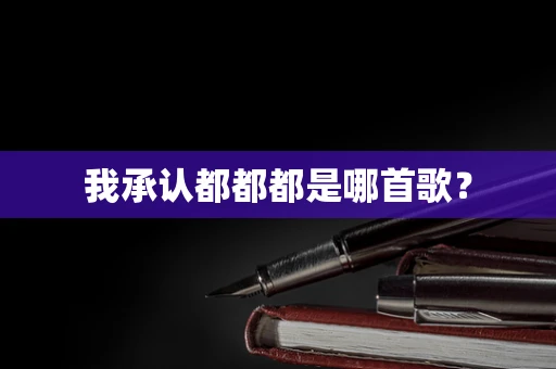 我承认都都都是哪首歌？