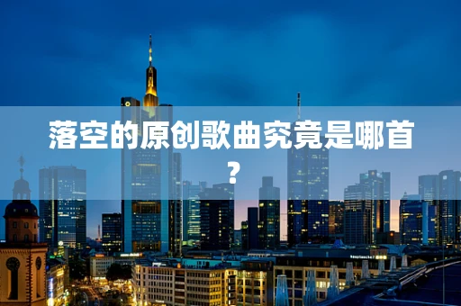 落空的原创歌曲究竟是哪首？